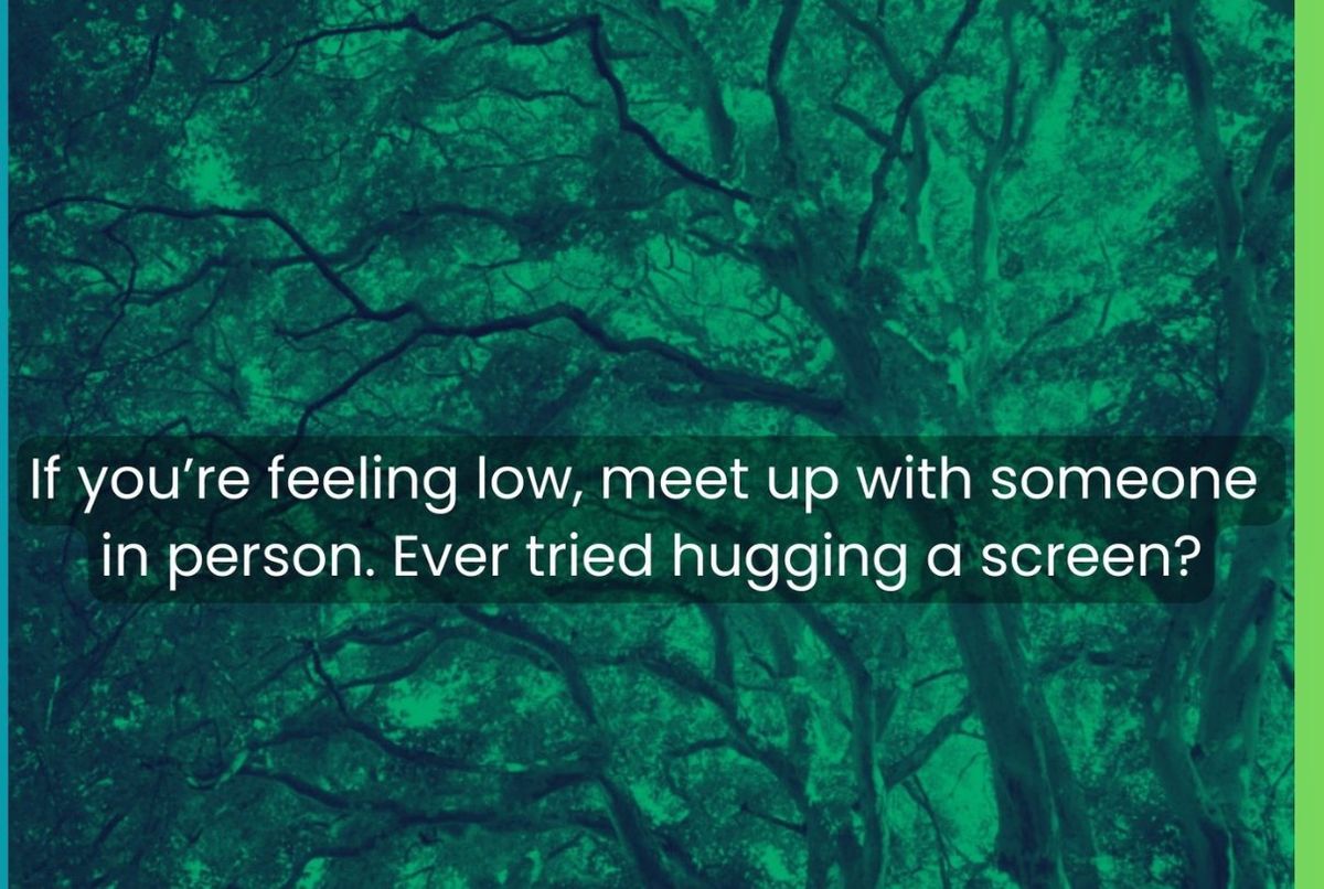 Card front: green duotone branches. Text reads: If you're feeling low, meet up with someone in person. Ever tried hugging a screen?